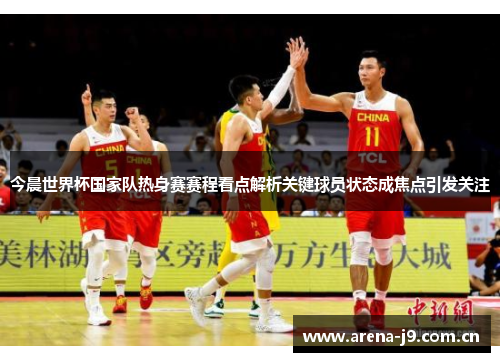 今晨世界杯国家队热身赛赛程看点解析关键球员状态成焦点引发关注