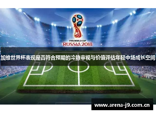 加维世界杯表现是否符合预期的冷静审视与价值评估年轻中场成长空间
