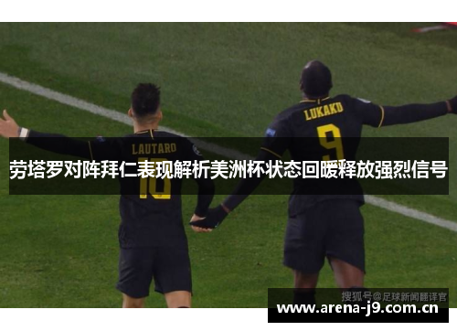劳塔罗对阵拜仁表现解析美洲杯状态回暖释放强烈信号
