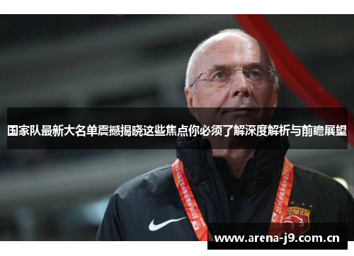 国家队最新大名单震撼揭晓这些焦点你必须了解深度解析与前瞻展望